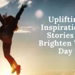 9 Uplifting Inspirational Stories to Brighten Your Day